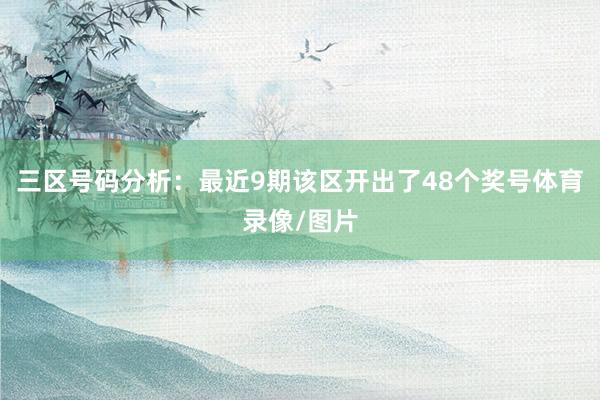 三区号码分析：最近9期该区开出了48个奖号体育录像/图片