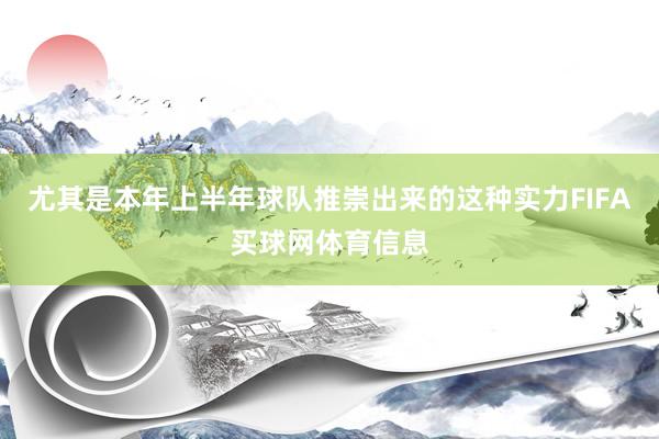 尤其是本年上半年球队推崇出来的这种实力FIFA买球网体育信息