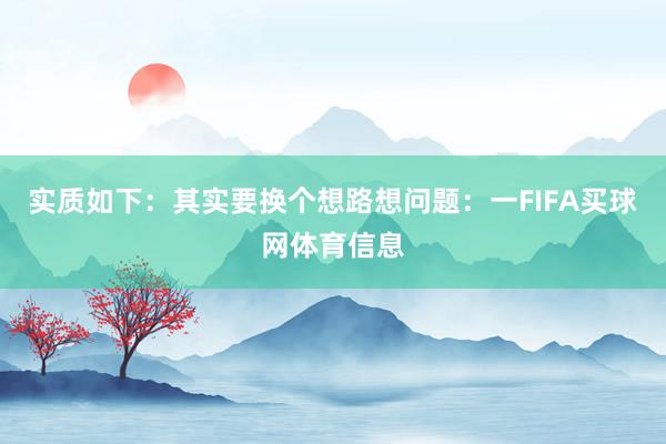 实质如下：其实要换个想路想问题：一FIFA买球网体育信息