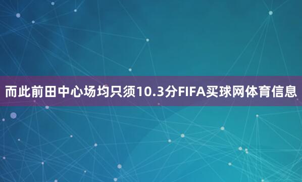 而此前田中心场均只须10.3分FIFA买球网体育信息