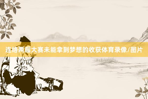 连络两届大赛未能拿到梦想的收获体育录像/图片