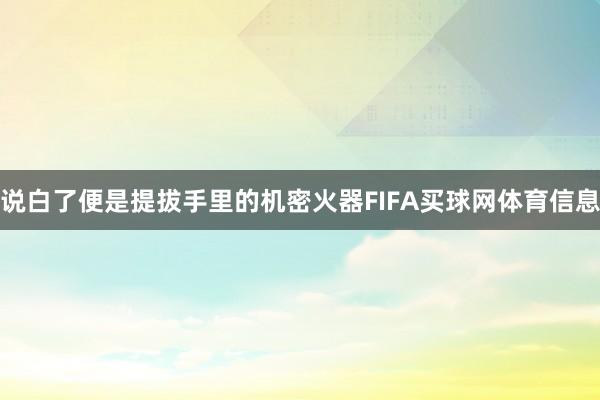 说白了便是提拔手里的机密火器FIFA买球网体育信息