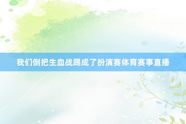 我们倒把生血战踢成了扮演赛体育赛事直播