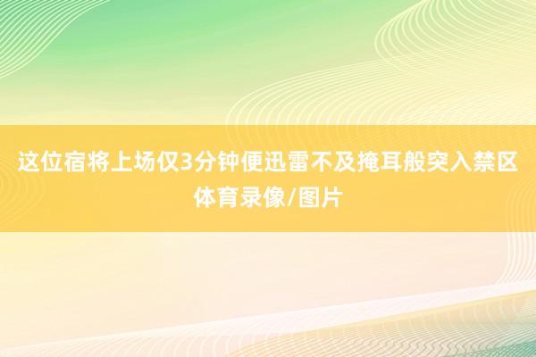 这位宿将上场仅3分钟便迅雷不及掩耳般突入禁区体育录像/图片