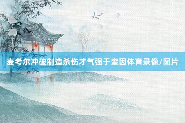 麦考尔冲破制造杀伤才气强于奎因体育录像/图片
