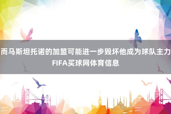 而马斯坦托诺的加盟可能进一步毁坏他成为球队主力FIFA买球网体育信息