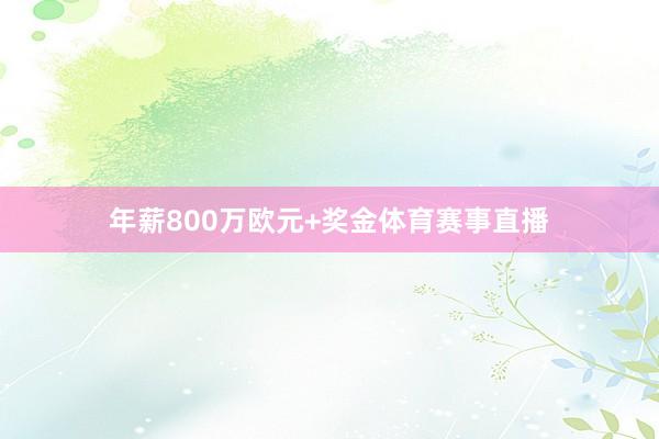 年薪800万欧元+奖金体育赛事直播