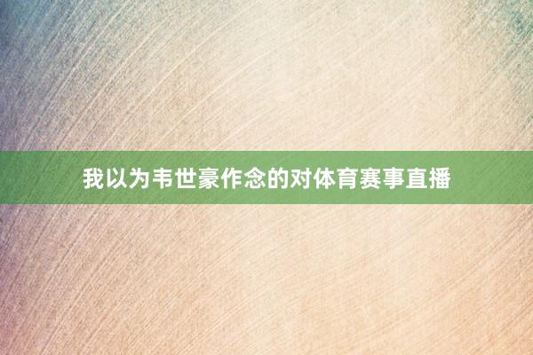 我以为韦世豪作念的对体育赛事直播