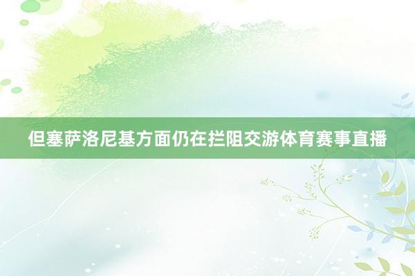 但塞萨洛尼基方面仍在拦阻交游体育赛事直播
