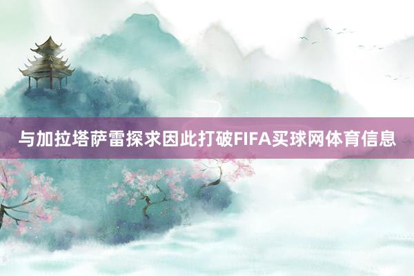 与加拉塔萨雷探求因此打破FIFA买球网体育信息