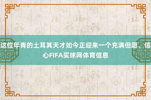这位年青的土耳其天才如今正迎来一个充满但愿、信心FIFA买球网体育信息
