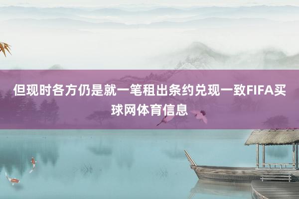 但现时各方仍是就一笔租出条约兑现一致FIFA买球网体育信息