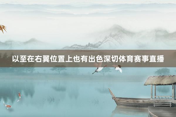 以至在右翼位置上也有出色深切体育赛事直播