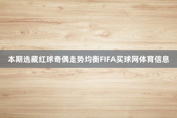 本期选藏红球奇偶走势均衡FIFA买球网体育信息