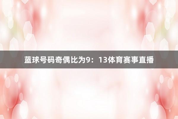 蓝球号码奇偶比为9：13体育赛事直播