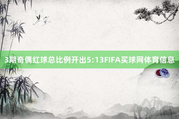 3期奇偶红球总比例开出5:13FIFA买球网体育信息
