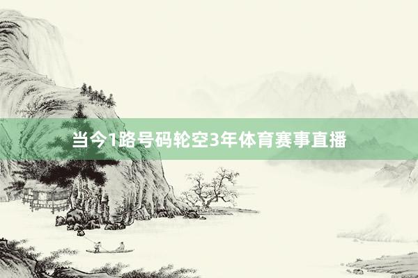 当今1路号码轮空3年体育赛事直播