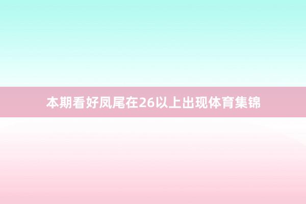 本期看好凤尾在26以上出现体育集锦