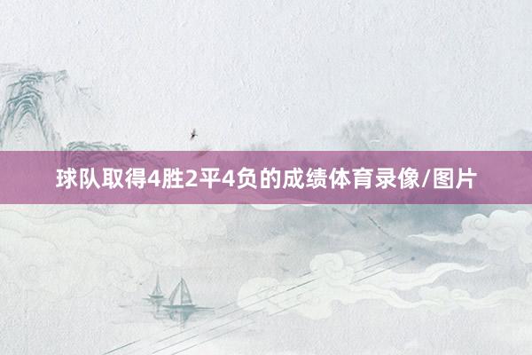 球队取得4胜2平4负的成绩体育录像/图片