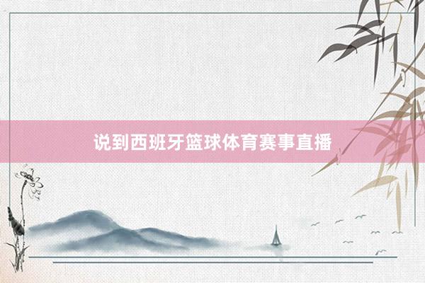 说到西班牙篮球体育赛事直播