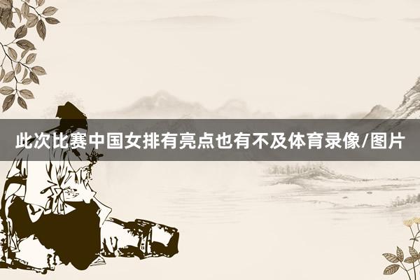 此次比赛中国女排有亮点也有不及体育录像/图片