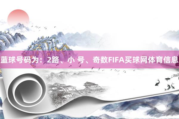 蓝球号码为：2路、小 号、奇数FIFA买球网体育信息