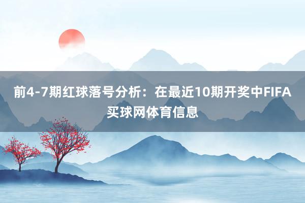前4-7期红球落号分析:在最近10期开奖中FIFA买球网体育信息