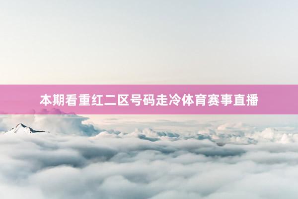 本期看重红二区号码走冷体育赛事直播