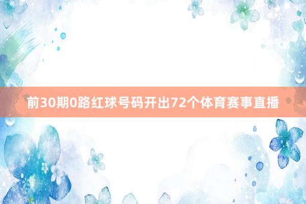 前30期0路红球号码开出72个体育赛事直播