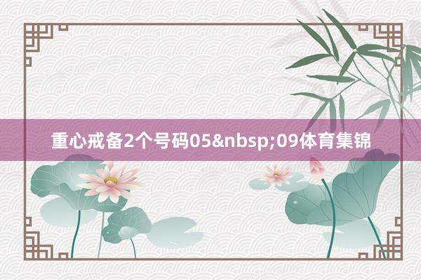 重心戒备2个号码05&nbsp;09体育集锦