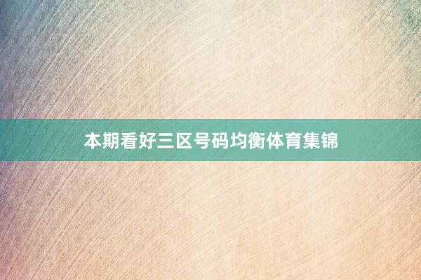 本期看好三区号码均衡体育集锦