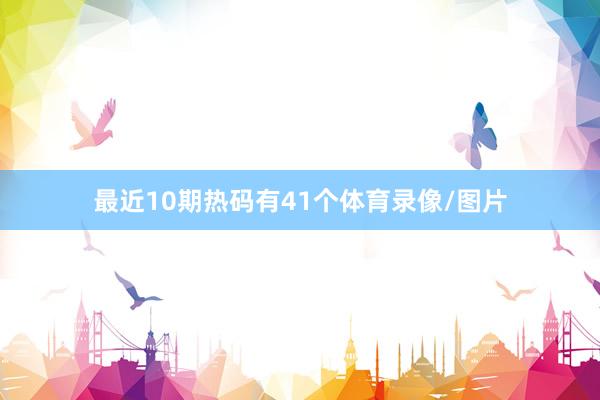 最近10期热码有41个体育录像/图片
