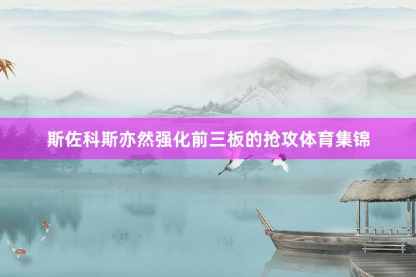 斯佐科斯亦然强化前三板的抢攻体育集锦