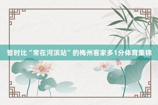 暂时比“常在河滨站”的梅州客家多1分体育集锦