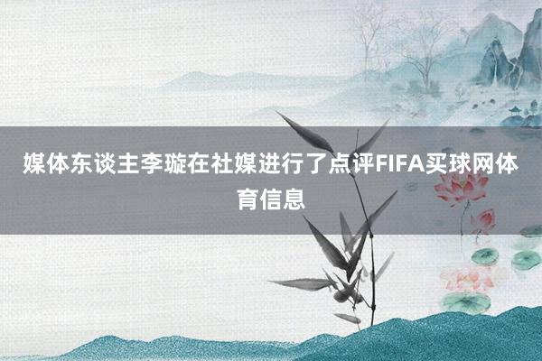 媒体东谈主李璇在社媒进行了点评FIFA买球网体育信息
