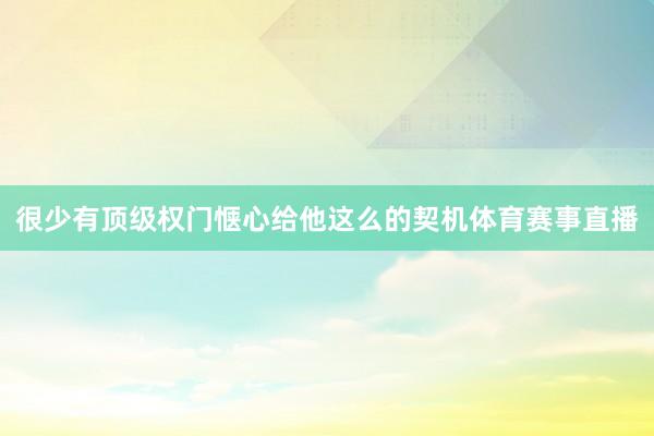 很少有顶级权门惬心给他这么的契机体育赛事直播
