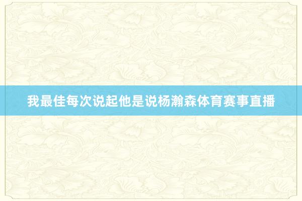 我最佳每次说起他是说杨瀚森体育赛事直播