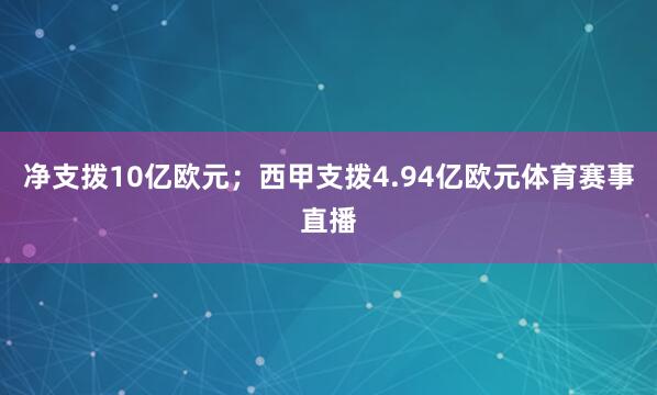 净支拨10亿欧元；西甲支拨4.94亿欧元体育赛事直播