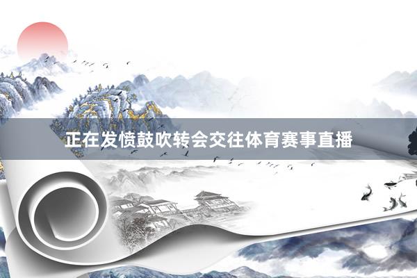 正在发愤鼓吹转会交往体育赛事直播