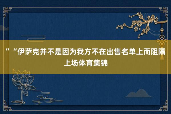 ”“伊萨克并不是因为我方不在出售名单上而阻隔上场体育集锦