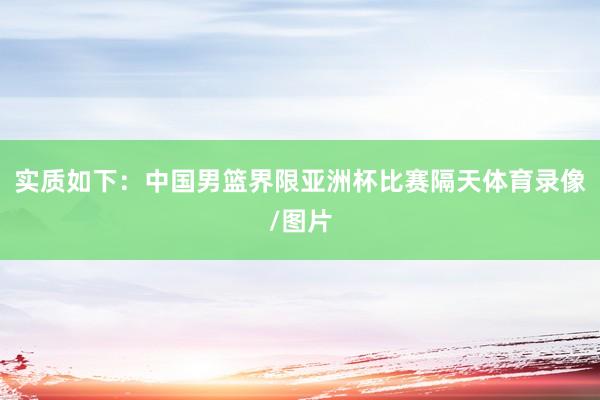 实质如下：中国男篮界限亚洲杯比赛隔天体育录像/图片
