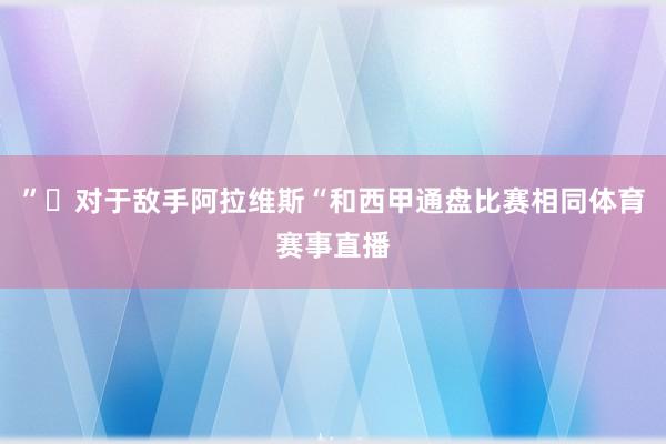 ”◉对于敌手阿拉维斯“和西甲通盘比赛相同体育赛事直播