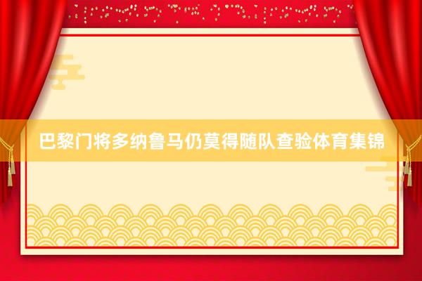 巴黎门将多纳鲁马仍莫得随队查验体育集锦