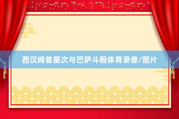 西汉姆曾屡次与巴萨斗殴体育录像/图片