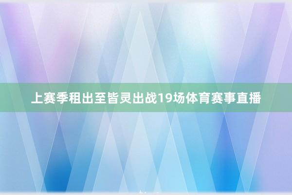 上赛季租出至皆灵出战19场体育赛事直播