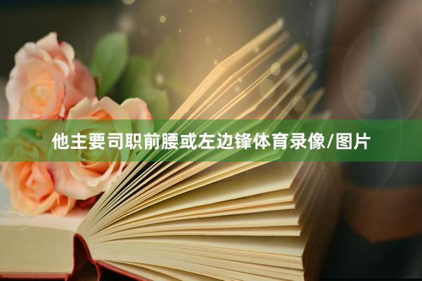 他主要司职前腰或左边锋体育录像/图片