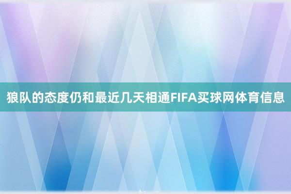 狼队的态度仍和最近几天相通FIFA买球网体育信息