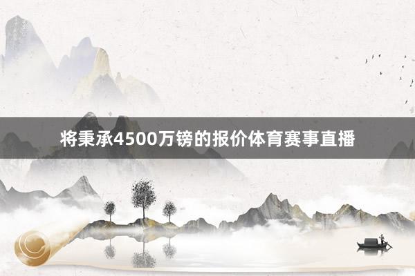 将秉承4500万镑的报价体育赛事直播