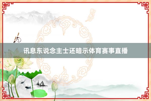 讯息东说念主士还暗示体育赛事直播