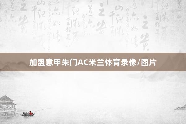 加盟意甲朱门AC米兰体育录像/图片